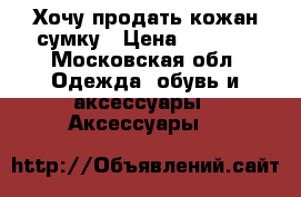 Хочу продать кожан.сумку › Цена ­ 1 500 - Московская обл. Одежда, обувь и аксессуары » Аксессуары   